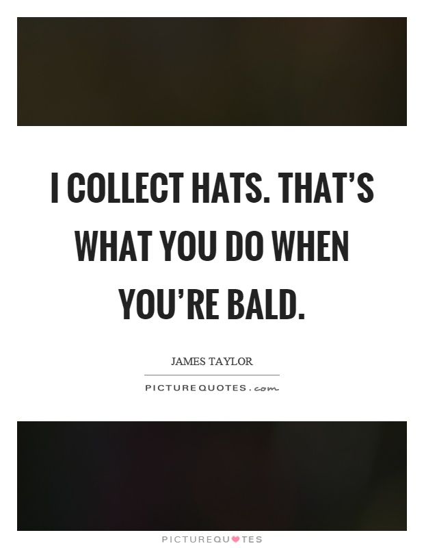 I collect hats. That's what you do when you're bald Picture Quote #1