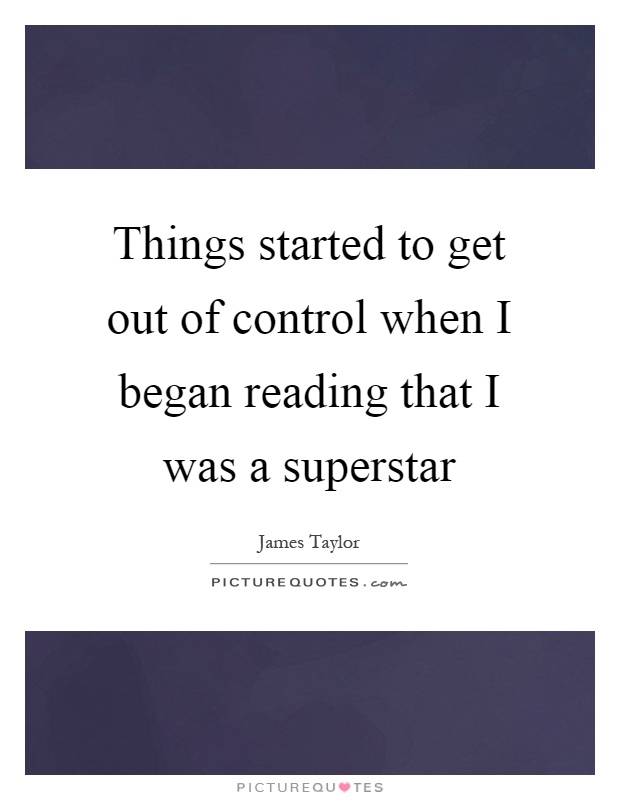 Things started to get out of control when I began reading that I was a superstar Picture Quote #1