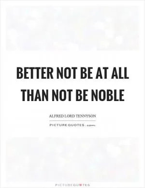 Better not be at all than not be noble Picture Quote #1