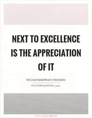 Next to excellence is the appreciation of it Picture Quote #1