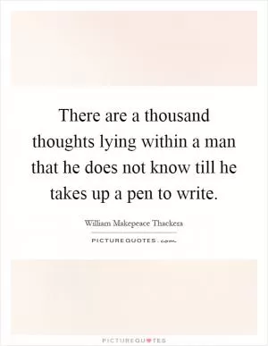 There are a thousand thoughts lying within a man that he does not know till he takes up a pen to write Picture Quote #1