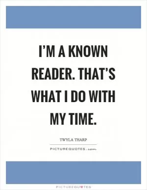 I’m a known reader. That’s what I do with my time Picture Quote #1