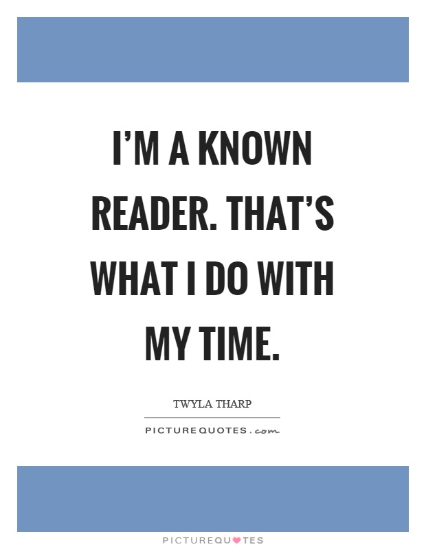 I'm a known reader. That's what I do with my time Picture Quote #1