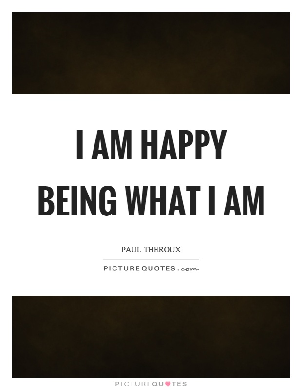I am happy being what I am Picture Quote #1