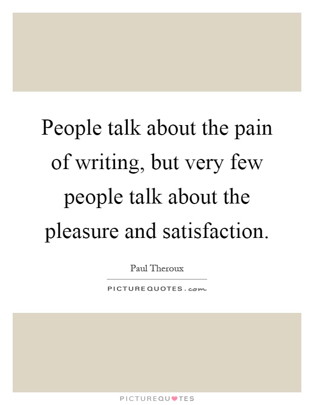 People talk about the pain of writing, but very few people talk about the pleasure and satisfaction Picture Quote #1