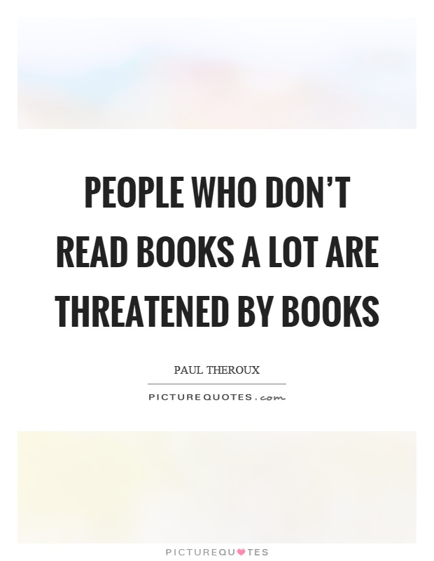 People who don't read books a lot are threatened by books Picture Quote #1