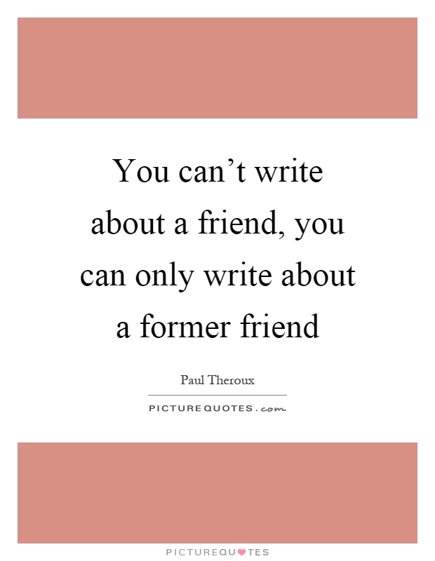 You can't write about a friend, you can only write about a former friend Picture Quote #1