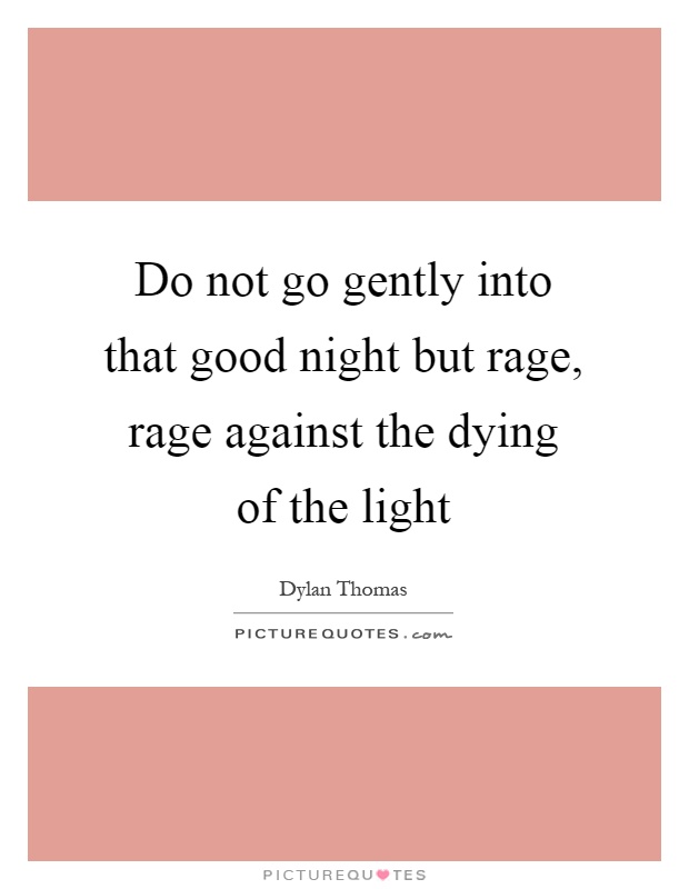 Do not go gently into that good night but rage, rage against the dying of the light Picture Quote #1