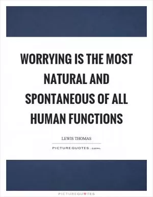 Worrying is the most natural and spontaneous of all human functions Picture Quote #1