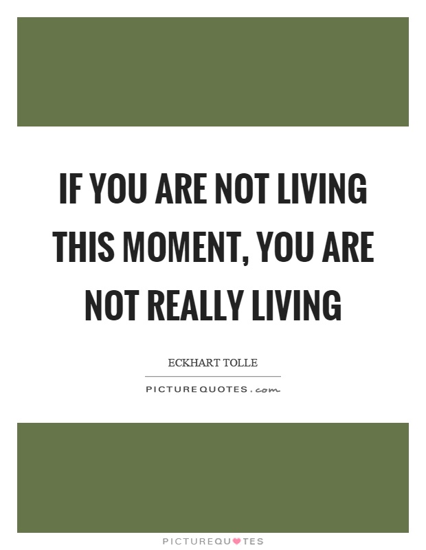 If you are not living this moment, you are not really living Picture Quote #1