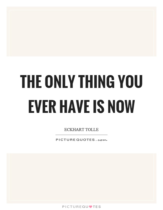 The only thing you ever have is now Picture Quote #1