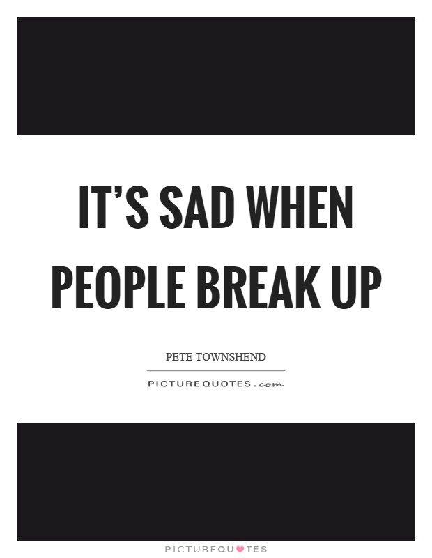 It's sad when people break up Picture Quote #1