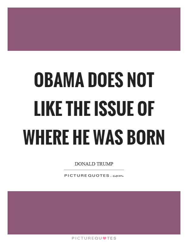 Obama does not like the issue of where he was born Picture Quote #1