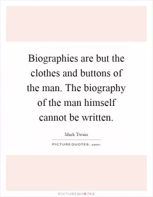 Biographies are but the clothes and buttons of the man. The biography of the man himself cannot be written Picture Quote #1