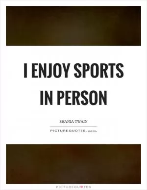 I enjoy sports in person Picture Quote #1