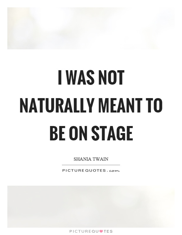 I was not naturally meant to be on stage Picture Quote #1