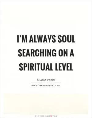 I’m always soul searching on a spiritual level Picture Quote #1