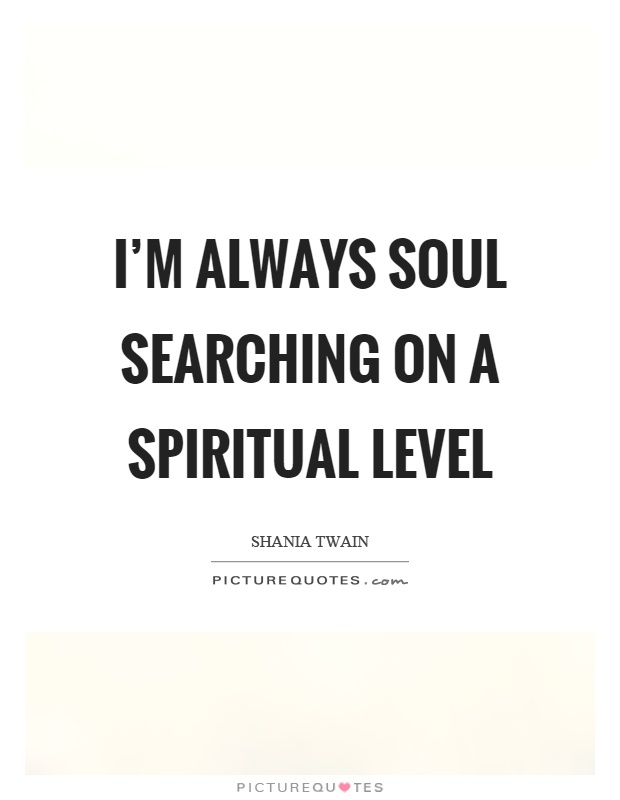 I'm always soul searching on a spiritual level Picture Quote #1