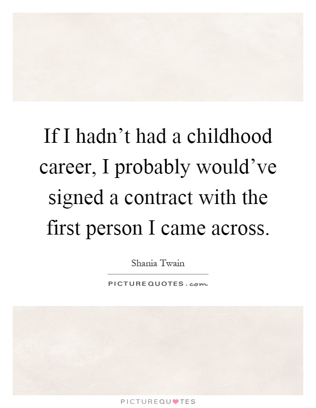 If I hadn't had a childhood career, I probably would've signed a contract with the first person I came across Picture Quote #1