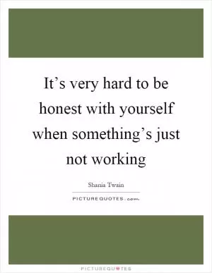 It’s very hard to be honest with yourself when something’s just not working Picture Quote #1