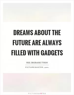 Dreams about the future are always filled with gadgets Picture Quote #1