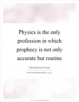 Physics is the only profession in which prophecy is not only accurate but routine Picture Quote #1