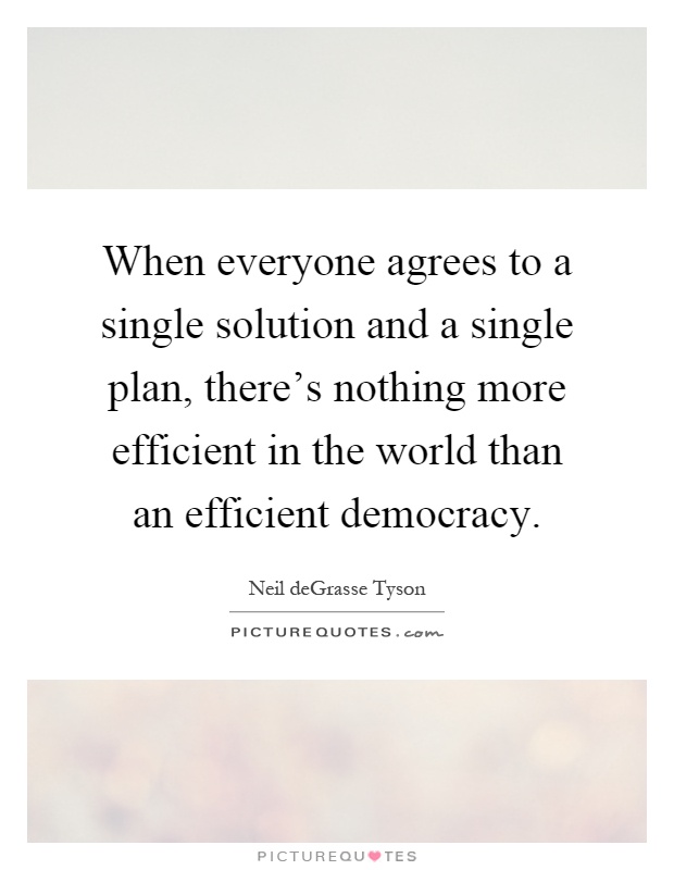 When everyone agrees to a single solution and a single plan, there's nothing more efficient in the world than an efficient democracy Picture Quote #1