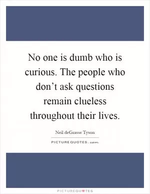 No one is dumb who is curious. The people who don’t ask questions remain clueless throughout their lives Picture Quote #1