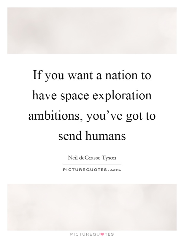 If you want a nation to have space exploration ambitions, you've got to send humans Picture Quote #1