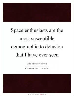 Space enthusiasts are the most susceptible demographic to delusion that I have ever seen Picture Quote #1