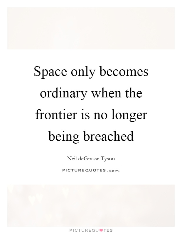 Space only becomes ordinary when the frontier is no longer being breached Picture Quote #1