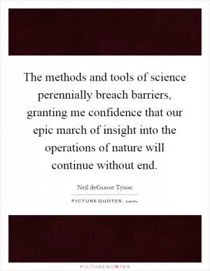 The methods and tools of science perennially breach barriers, granting me confidence that our epic march of insight into the operations of nature will continue without end Picture Quote #1