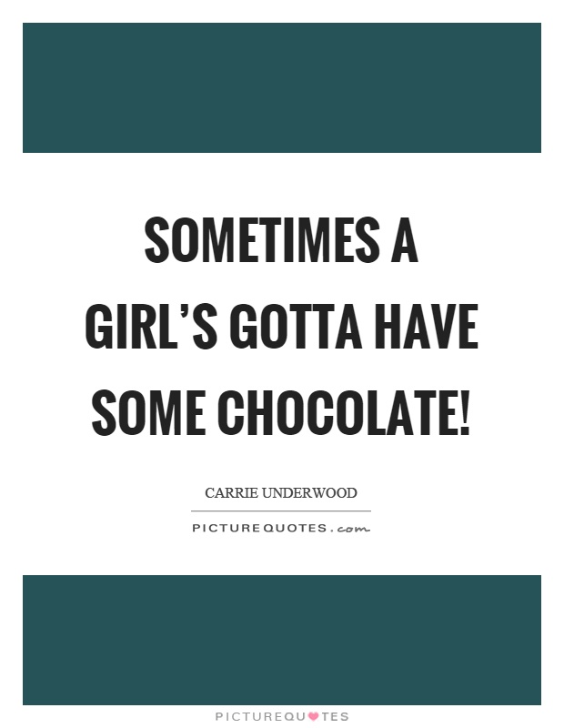 Sometimes a girl's gotta have some chocolate! Picture Quote #1
