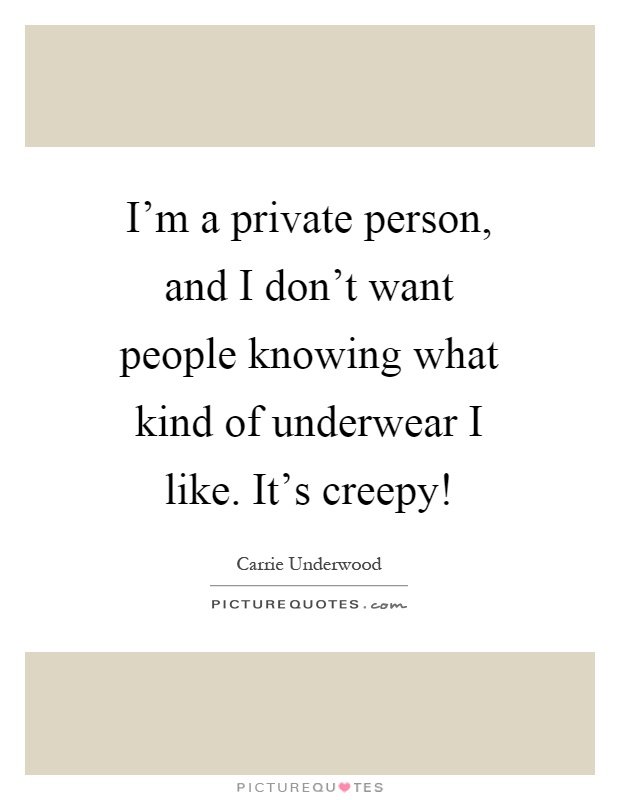 I'm a private person, and I don't want people knowing what kind of underwear I like. It's creepy! Picture Quote #1