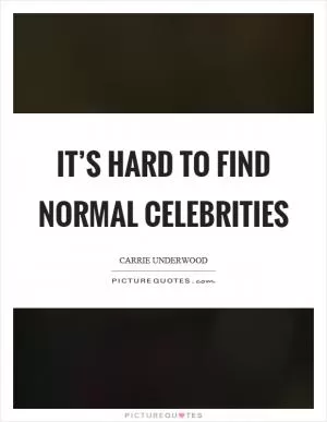 It’s hard to find normal celebrities Picture Quote #1