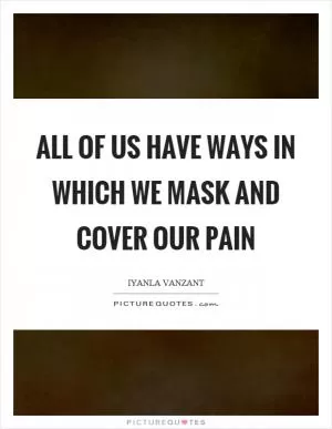 All of us have ways in which we mask and cover our pain Picture Quote #1
