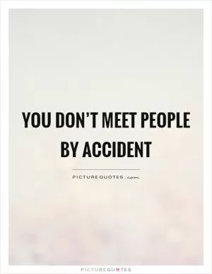 You don’t meet people by accident Picture Quote #1