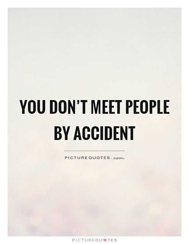 You don't meet people by accident Picture Quote #1