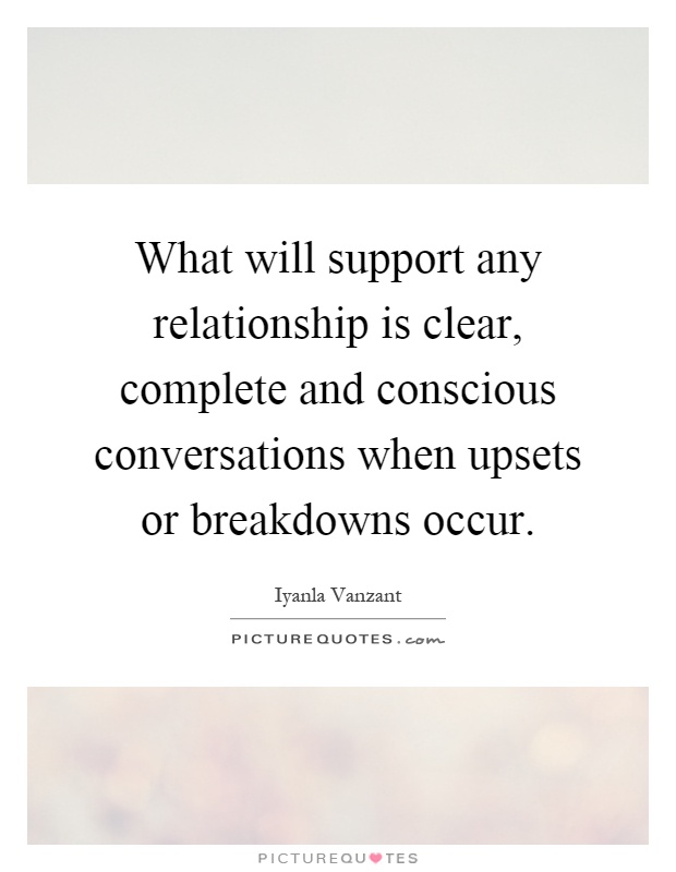 What will support any relationship is clear, complete and conscious conversations when upsets or breakdowns occur Picture Quote #1