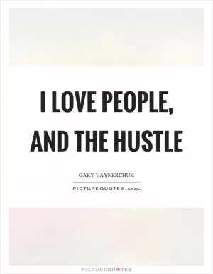 I love people, and the hustle Picture Quote #1