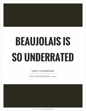 Beaujolais is so underrated Picture Quote #1