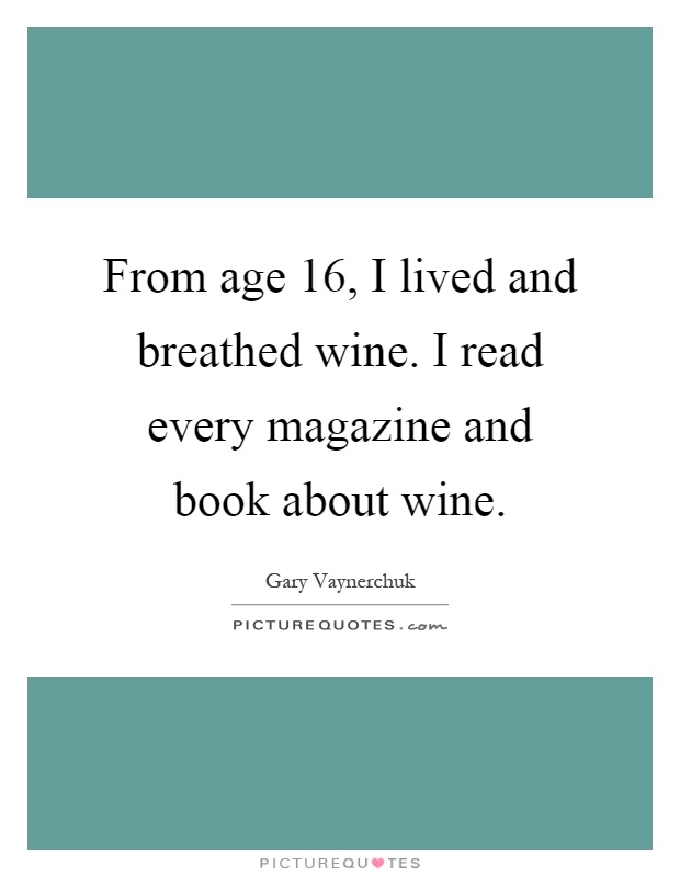 From age 16, I lived and breathed wine. I read every magazine and book about wine Picture Quote #1
