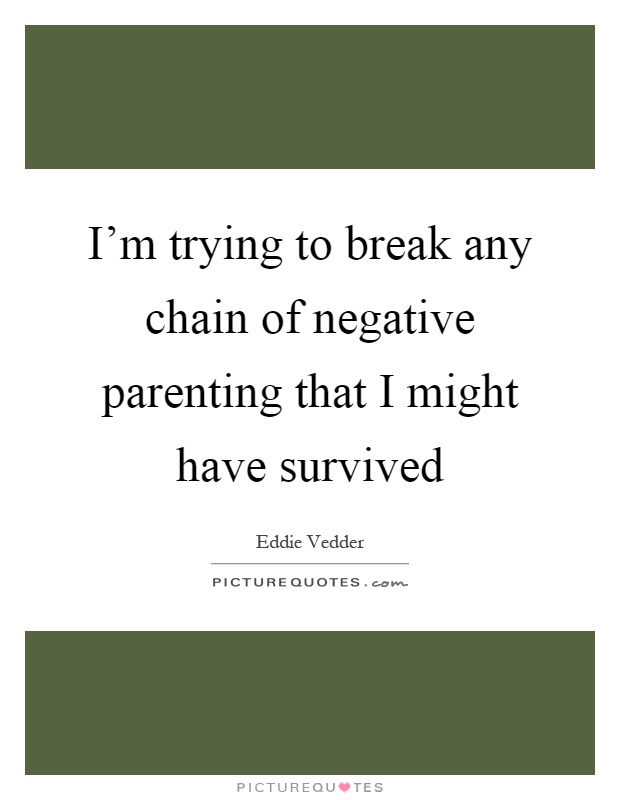 I'm trying to break any chain of negative parenting that I might have survived Picture Quote #1