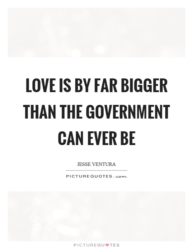 Love is by far bigger than the government can ever be Picture Quote #1