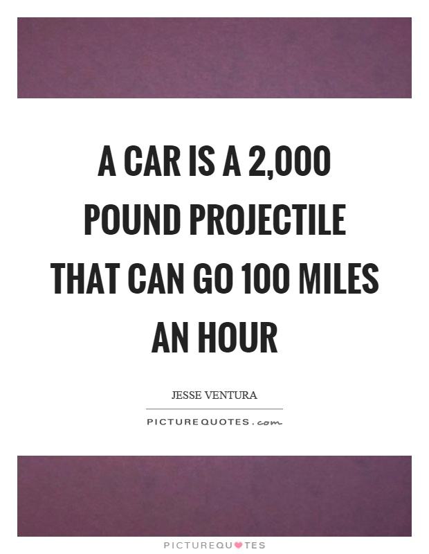 A car is a 2,000 pound projectile that can go 100 miles an hour Picture Quote #1