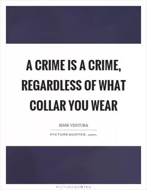 A crime is a crime, regardless of what collar you wear Picture Quote #1