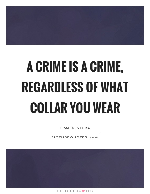 A crime is a crime, regardless of what collar you wear Picture Quote #1