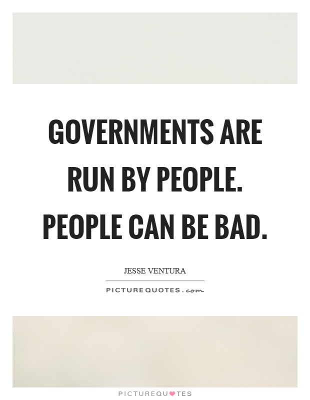 Governments are run by people. People can be bad Picture Quote #1