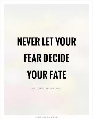 Never let your fear decide your fate Picture Quote #1