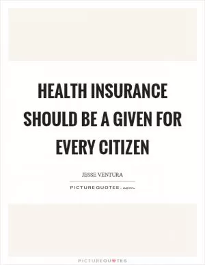 Health insurance should be a given for every citizen Picture Quote #1
